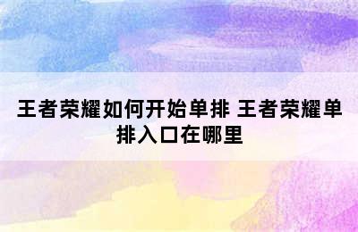 王者荣耀如何开始单排 王者荣耀单排入口在哪里